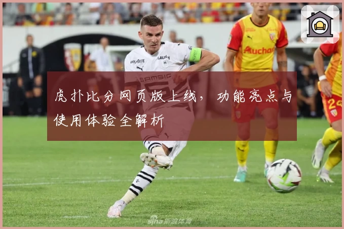 虎扑比分网页版上线,功能亮点与使用体验全解析