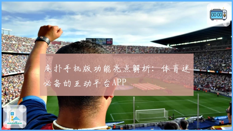 虎扑手机版功能亮点解析：体育迷必备的互动平台APP