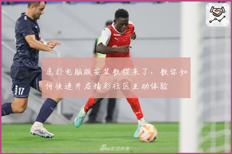 虎扑电脑版安装教程来了，教你如何快速开启精彩社区互动体验