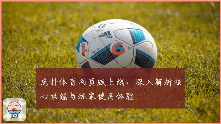 虎扑体育网页版上线，深入解析核心功能与玩家使用体验