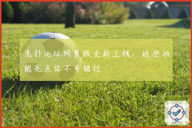 虎扑论坛网页版全新上线,这些功能亮点你不可错过