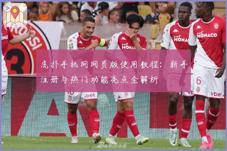 虎扑手机网网页版使用教程：新手注册与热门功能亮点全解析