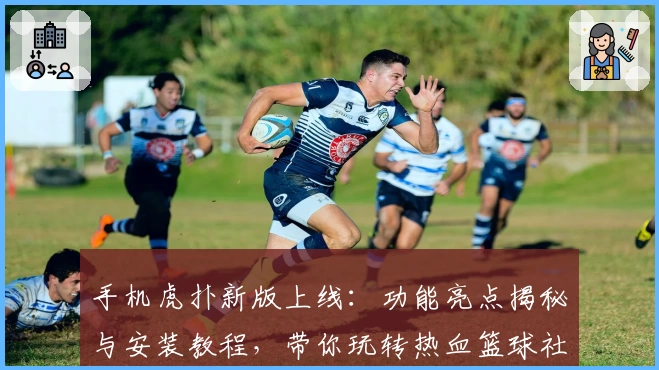 手机虎扑新版上线：功能亮点揭秘与安装教程，带你玩转热血篮球社区