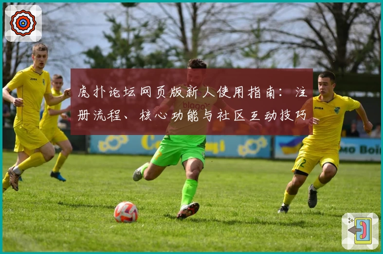 虎扑论坛网页版新人使用指南：注册流程、核心功能与社区互动技巧详解