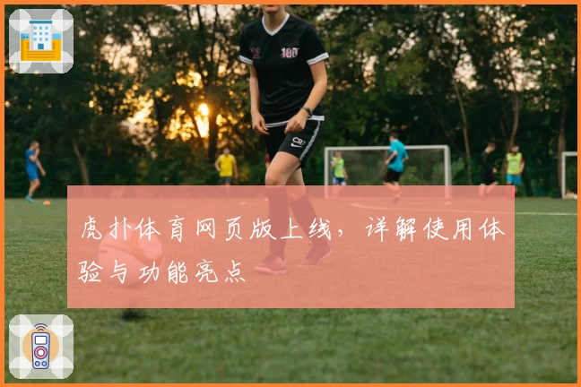 虎扑体育网页版上线，详解使用体验与功能亮点