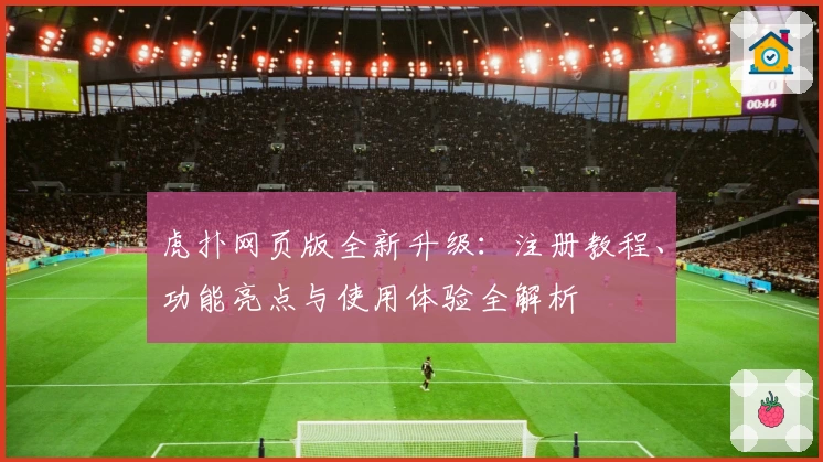 虎扑网页版全新升级：注册教程、功能亮点与使用体验全解析