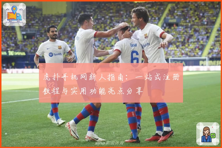 虎扑手机网新人指南：一站式注册教程与实用功能亮点分享