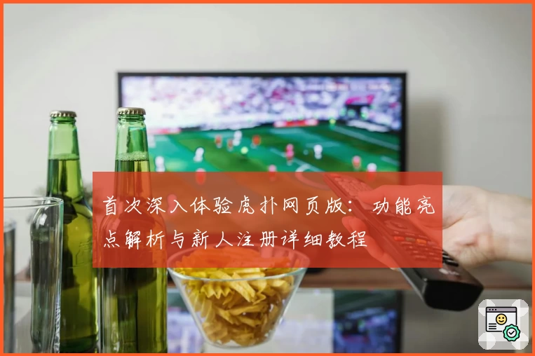 首次深入体验虎扑网页版:功能亮点解析与新人注册详细教程