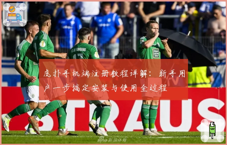 虎扑手机端注册教程详解:新手用户一步搞定安装与使用全过程