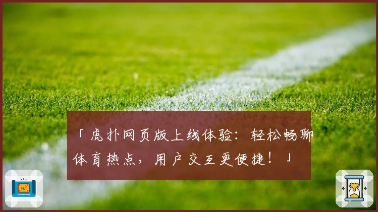 「虎扑网页版上线体验：轻松畅聊体育热点，用户交互更便捷！」