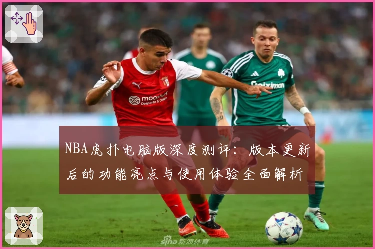 NBA虎扑电脑版深度测评：版本更新后的功能亮点与使用体验全面解析
