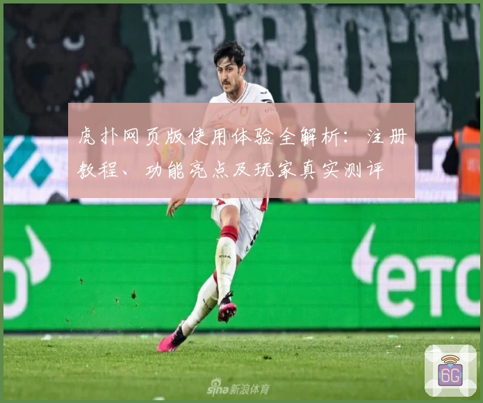 虎扑网页版使用体验全解析：注册教程、功能亮点及玩家真实测评