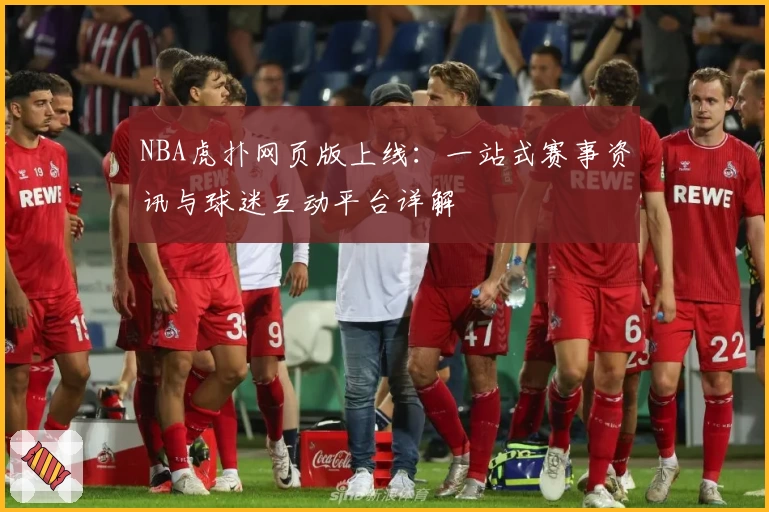 NBA虎扑网页版上线：一站式赛事资讯与球迷互动平台详解