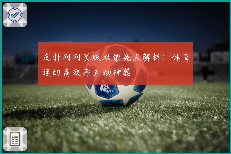 虎扑网网页版功能亮点解析：体育迷的高效率互动神器