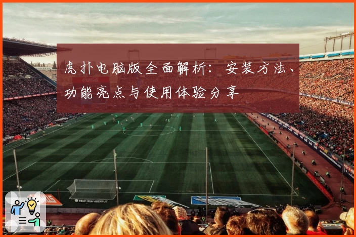 虎扑电脑版全面解析：安装方法、功能亮点与使用体验分享