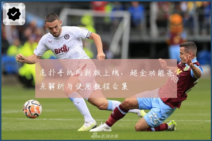 虎扑手机网新版上线，超全功能亮点解析与使用教程合集