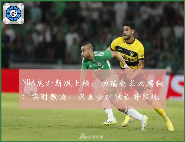 NBA虎扑新版上线，功能亮点大揭秘：实时数据、深度分析助你升级观赛体验