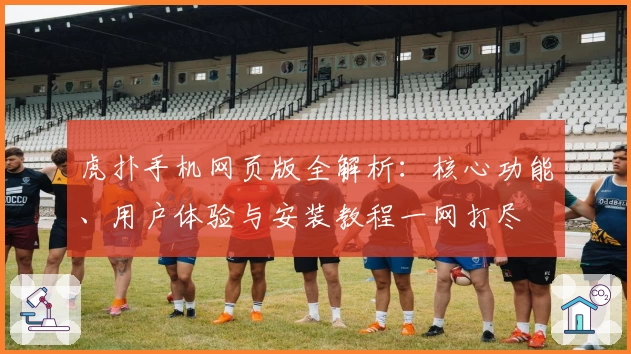 虎扑手机网页版全解析：核心功能、用户体验与安装教程一网打尽