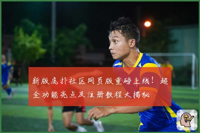 新版虎扑社区网页版重磅上线！超全功能亮点及注册教程大揭秘