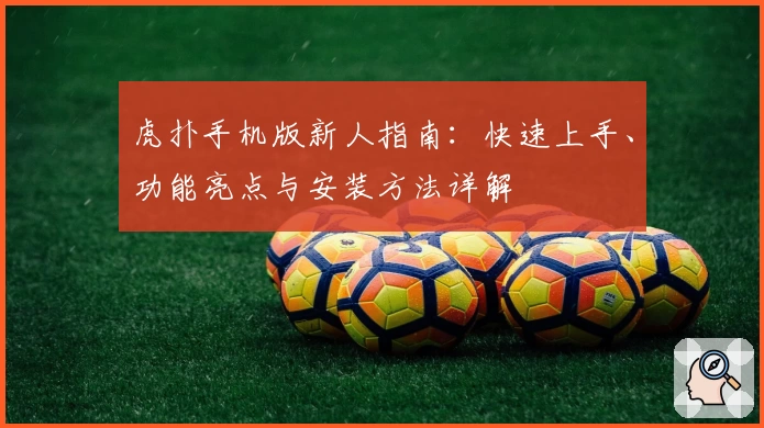 虎扑手机版新人指南：快速上手、功能亮点与安装方法详解