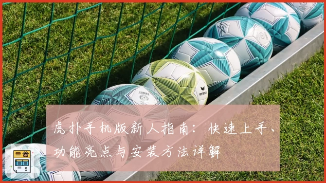 虎扑手机版新人指南：快速上手、功能亮点与安装方法详解