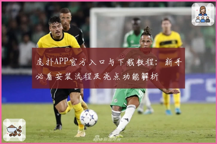 虎扑APP官方入口与下载教程：新手必看安装流程及亮点功能解析