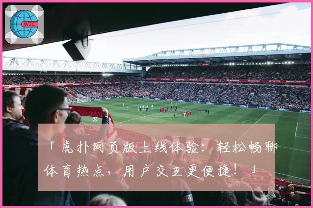 「虎扑网页版上线体验：轻松畅聊体育热点，用户交互更便捷！」