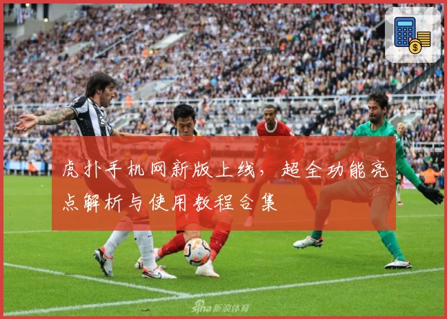 虎扑手机网新版上线，超全功能亮点解析与使用教程合集