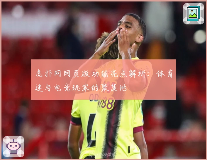虎扑网网页版功能亮点解析:体育迷与电竞玩家的聚集地