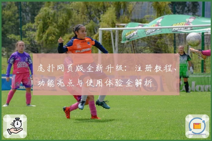 虎扑网页版全新升级：注册教程、功能亮点与使用体验全解析