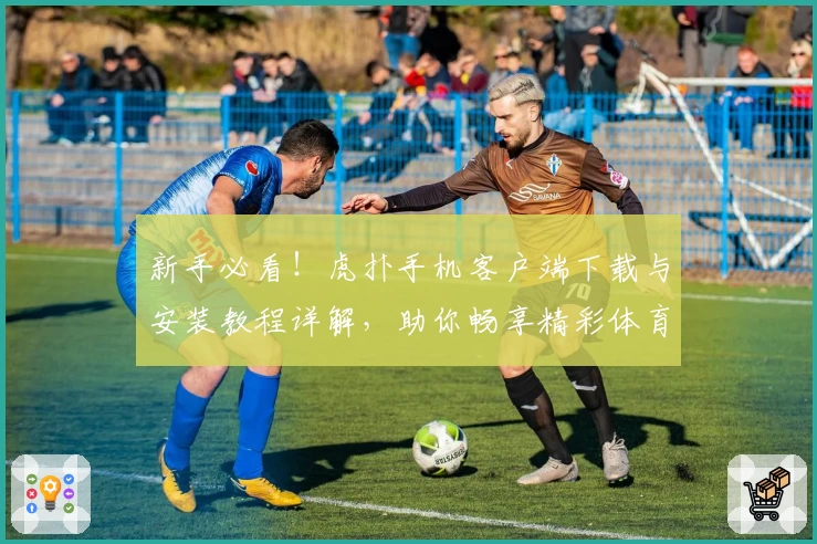 新手必看!虎扑手机客户端下载与安装教程详解,助你畅享精彩体育社区互动