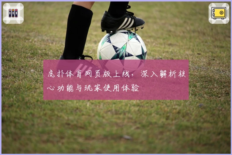 虎扑体育网页版上线，深入解析核心功能与玩家使用体验